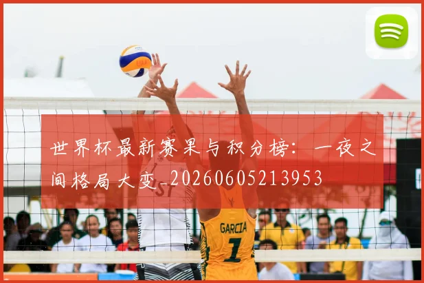 世界杯最新赛果与积分榜:一夜之间格局大变_20260605213953