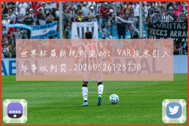世界杯最新规则变动：VAR技术引入与争议判罚_20260526125730