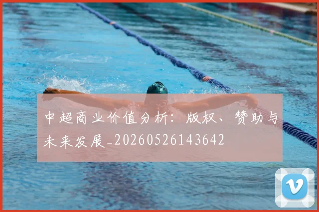 中超商业价值分析：版权、赞助与未来发展_20260526143642