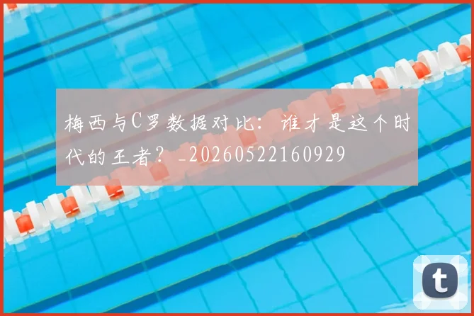 梅西与C罗数据对比：谁才是这个时代的王者？_20260522160929