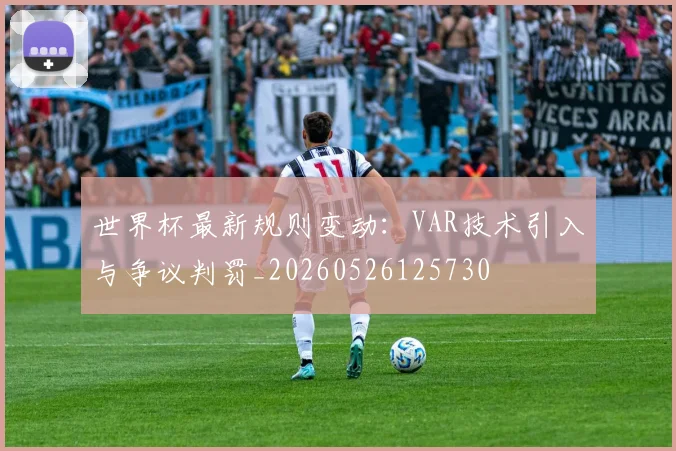 世界杯最新规则变动：VAR技术引入与争议判罚_20260526125730