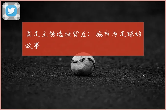 国足主场选址背后：城市与足球的故事